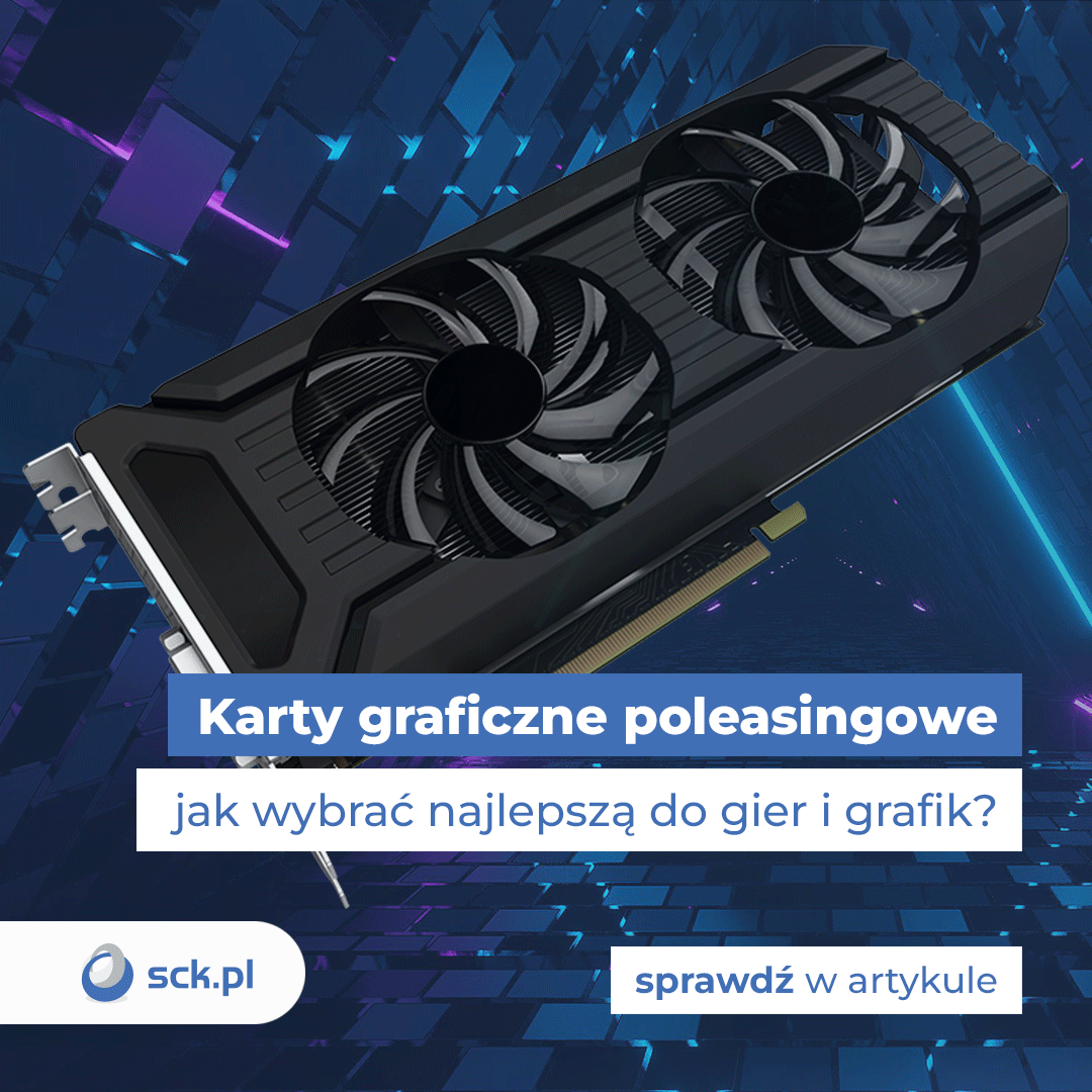 Karty graficzne poleasingowe - jak wybrać najlepszą do gier i grafik?